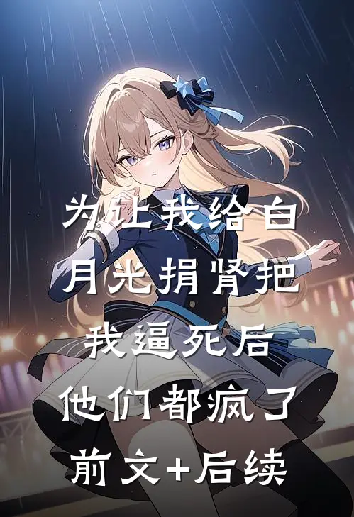 为让我给白月光捐肾把我逼死后，他们都疯了前文+后续