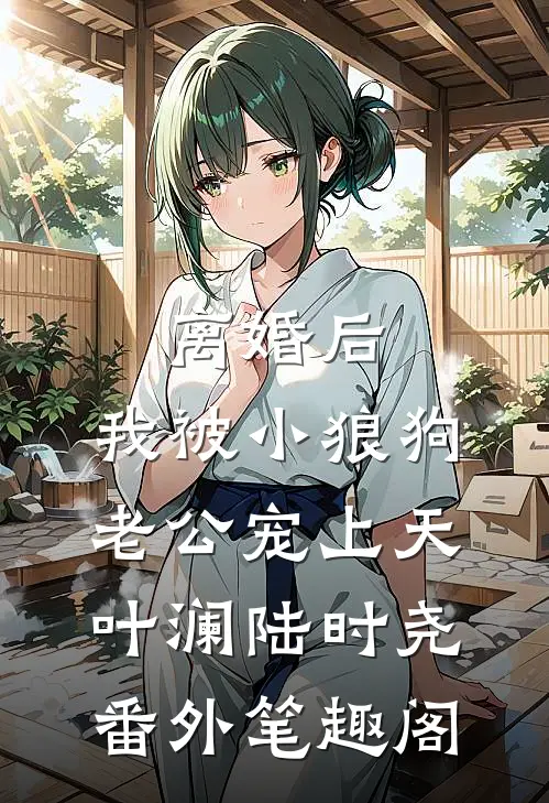 离婚后，我被小狼狗老公宠上天：叶澜陆时尧番外笔趣阁