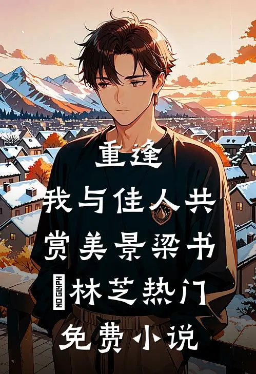 重逢：我与佳人共赏美景梁书媞林芝热门免费小说