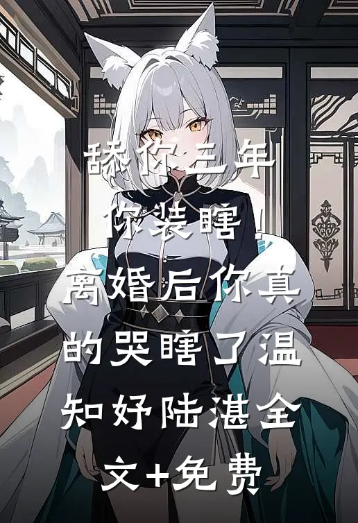 舔你三年你装瞎！离婚后你真的哭瞎了温知妤陆湛全文+免费