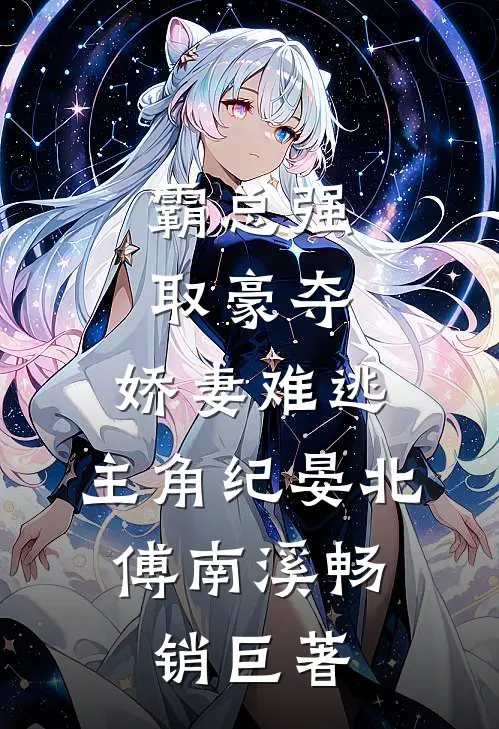霸总强取豪夺:娇妻难逃,主角纪晏北,傅南溪畅销巨著