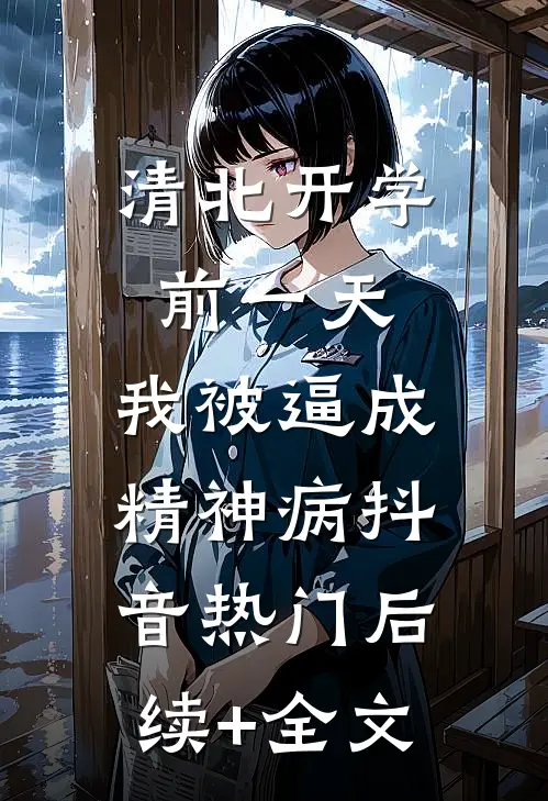 清北开学前一天，我被逼成精神病抖音热门后续+全文