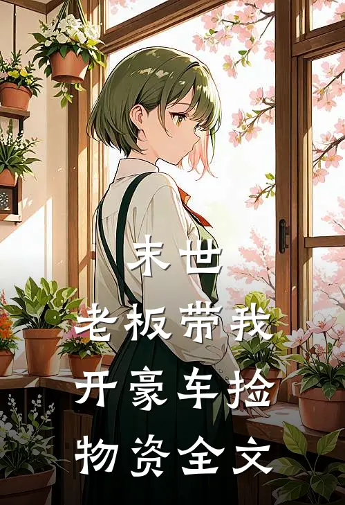 末世：老板带我开豪车捡物资全文