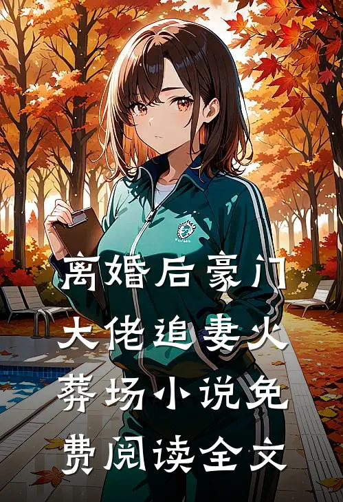 离婚后豪门大佬追妻火葬场小说免费阅读全文