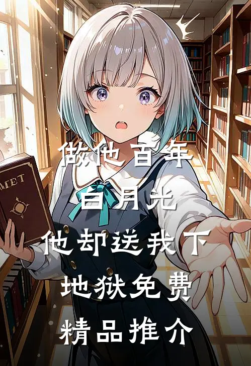 做他百年白月光,他却送我下地狱免费精品推介