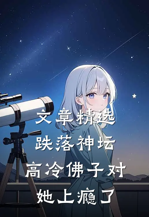 文章精选跌落神坛：高冷佛子对她上瘾了
