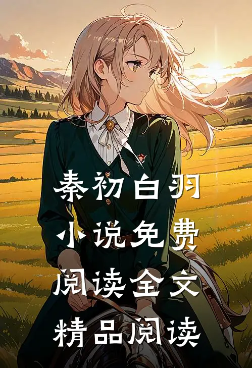 秦初白羽小说免费阅读全文精品阅读