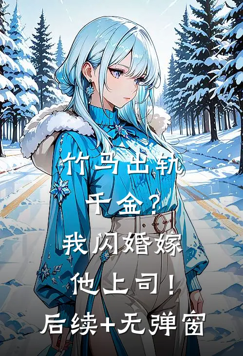 竹马出轨千金？我闪婚嫁他上司！后续+无弹窗