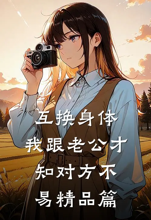 互换身体，我跟老公才知对方不易精品篇