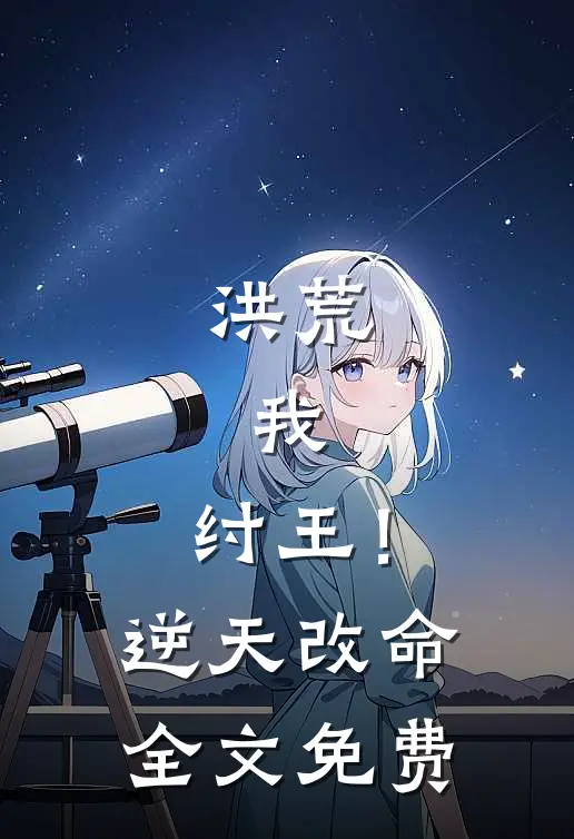 洪荒我,纣王!逆天改命全文免费
