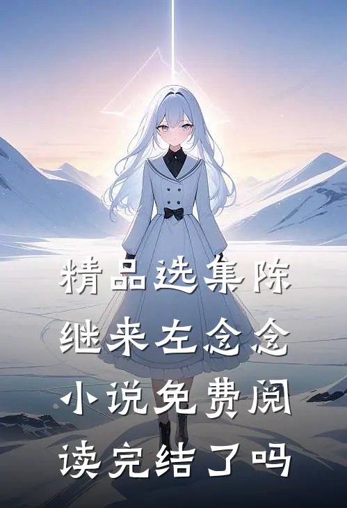 精品选集陈继来左念念小说免费阅读完结了吗