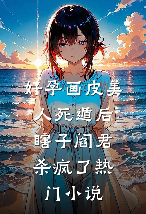 好孕画皮美人死遁后，瞎子阎君杀疯了热门小说