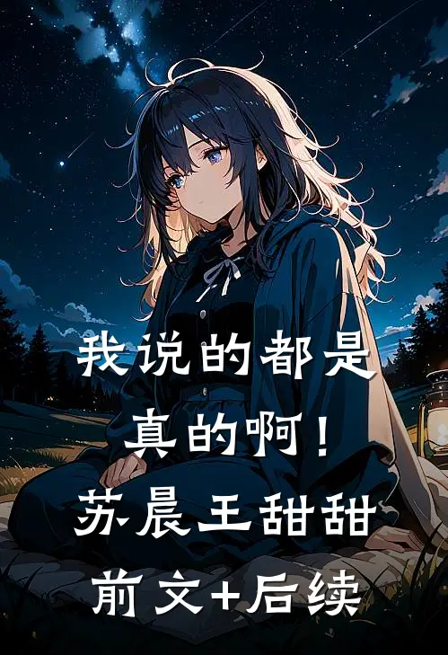 我说的都是真的啊！苏晨王甜甜前文+后续