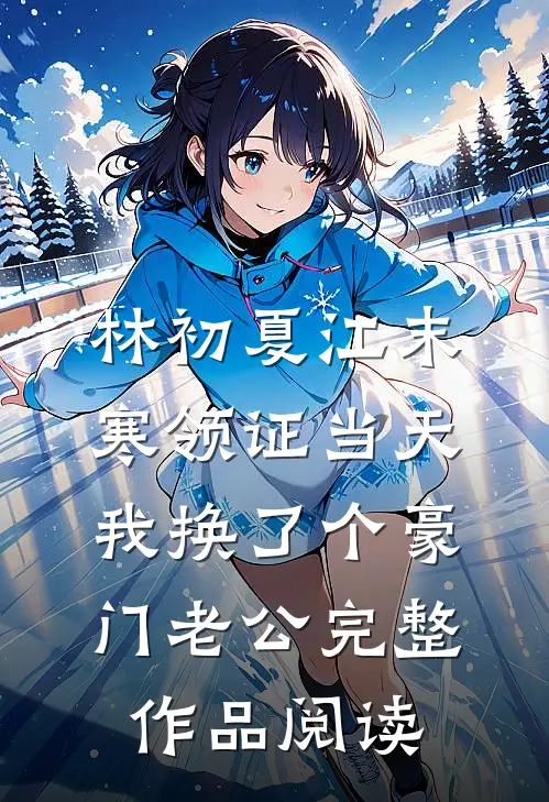 林初夏江末寒领证当天我换了个豪门老公完整作品阅读