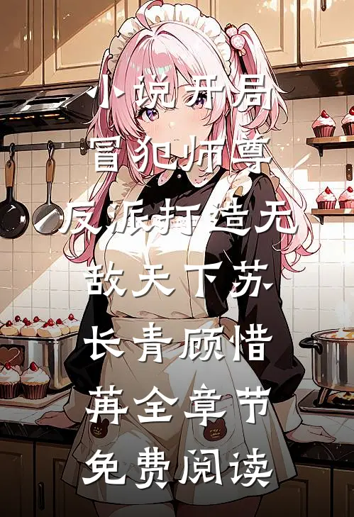 小说开局冒犯师尊，反派打造无敌天下苏长青顾惜苒全章节免费阅读