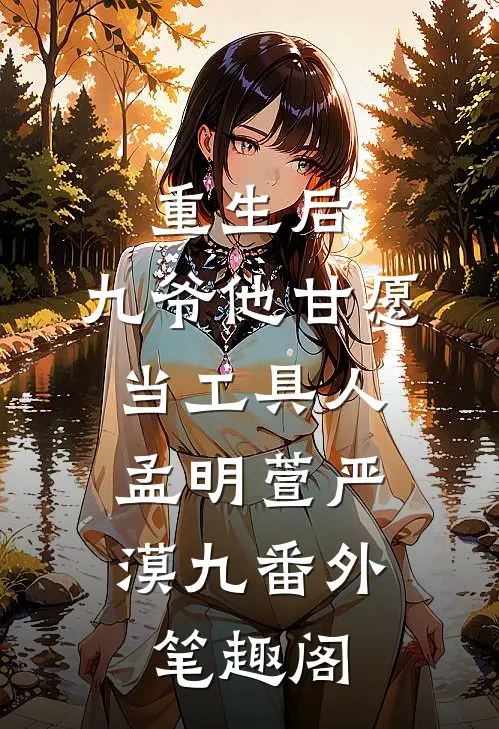 重生后，九爷他甘愿当工具人：孟明萱严漠九番外笔趣阁