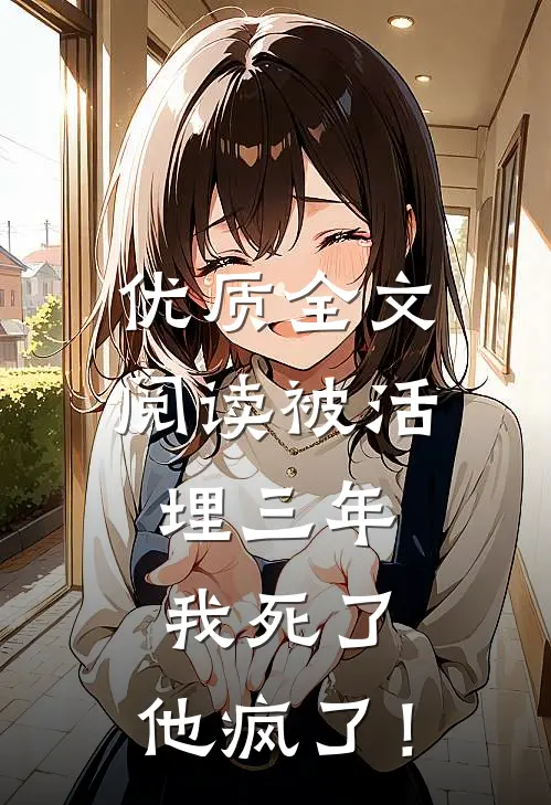 优质全文阅读被活埋三年：我死了，他疯了！