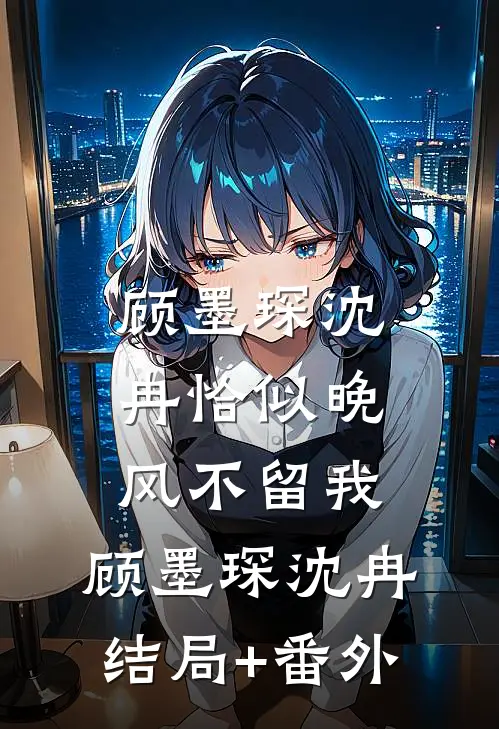 顾墨琛沈冉恰似晚风不留我: 顾墨琛沈冉结局+番外