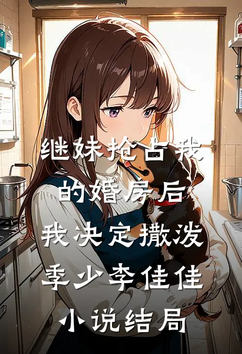 继妹抢占我的婚房后，我决定撒泼季少李佳佳小说结局