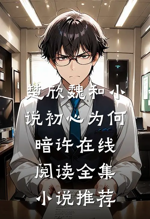 楚欣魏和小说_初心为何暗许在线阅读_全集小说推荐