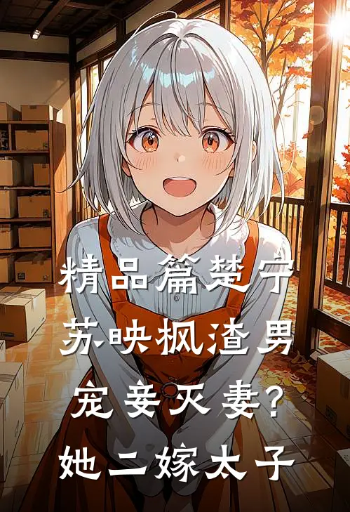 精品篇楚宁苏映枫渣男宠妾灭妻?她二嫁太子