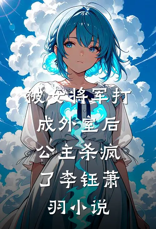 被女将军打成外室后,公主杀疯了李钰萧羽阅读