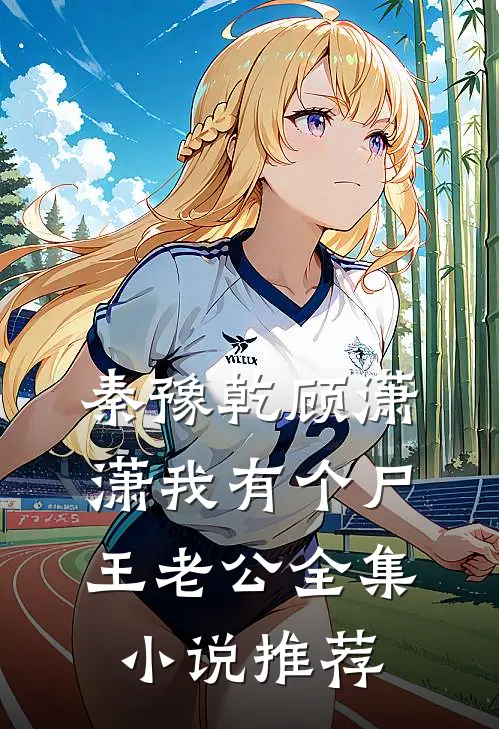 秦豫乾顾潇潇我有个尸王老公全集小说推荐
