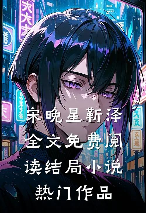 宋晚星靳泽全文免费阅读结局小说热门作品