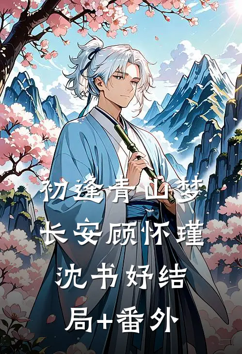 初逢青山梦长安顾怀瑾沈书妤结局+番外