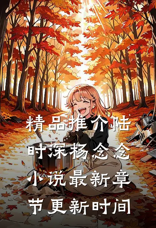 精品推介陆时深杨念念小说最新章节更新时间