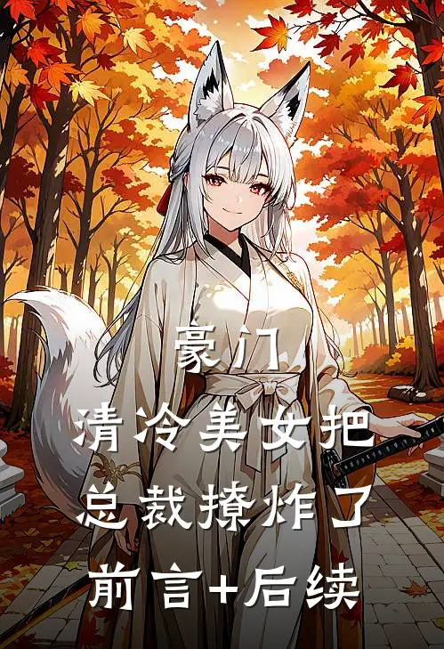 豪门：清冷美女把总裁撩炸了前言+后续