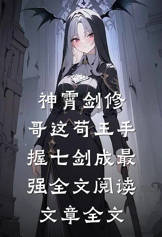 神霄剑修:哥这苟王手握七剑成最强全文阅读文章全文