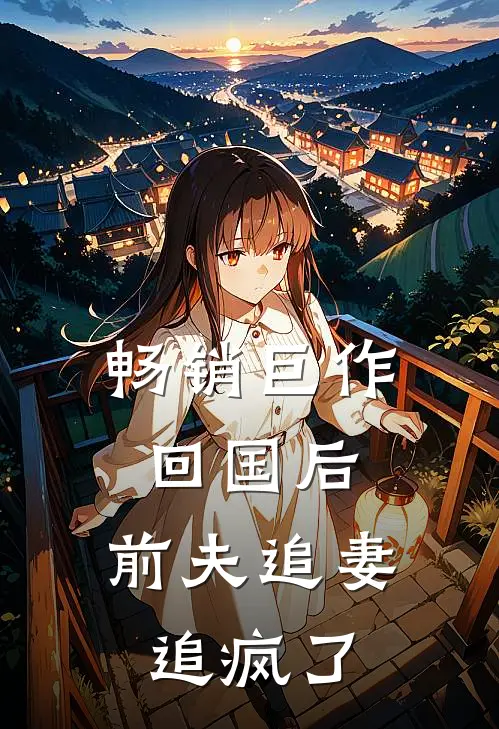 畅销巨作回国后，前夫追妻追疯了