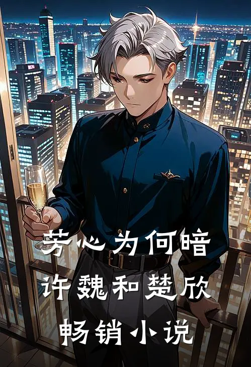 芳心为何暗许魏和楚欣畅销小说