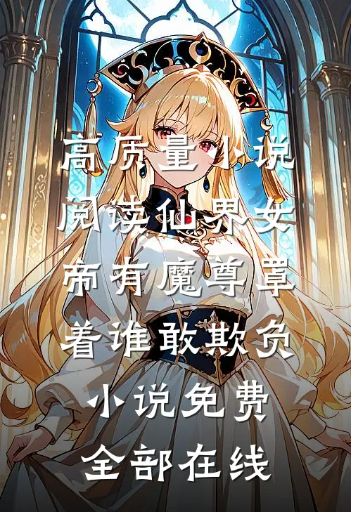 高质量小说阅读仙界女帝有魔尊罩着谁敢欺负小说免费全部在线