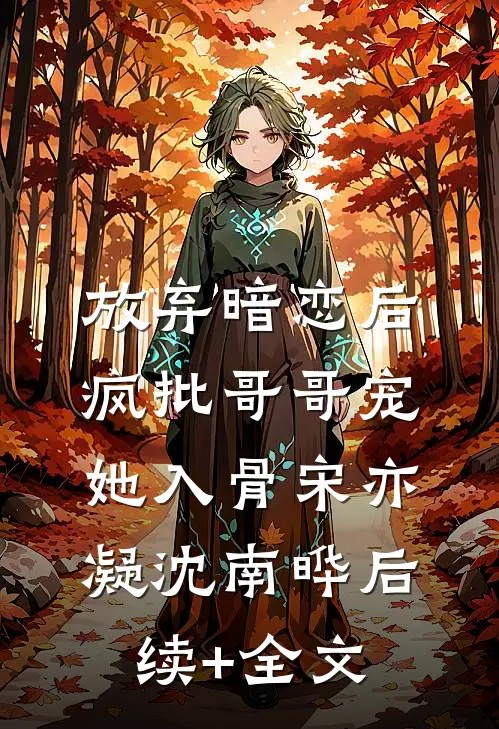 放弃暗恋后，疯批哥哥宠她入骨宋亦凝沈南晔后续+全文