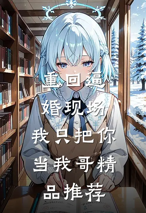 重回逼婚现场，我只把你当我哥精品推荐