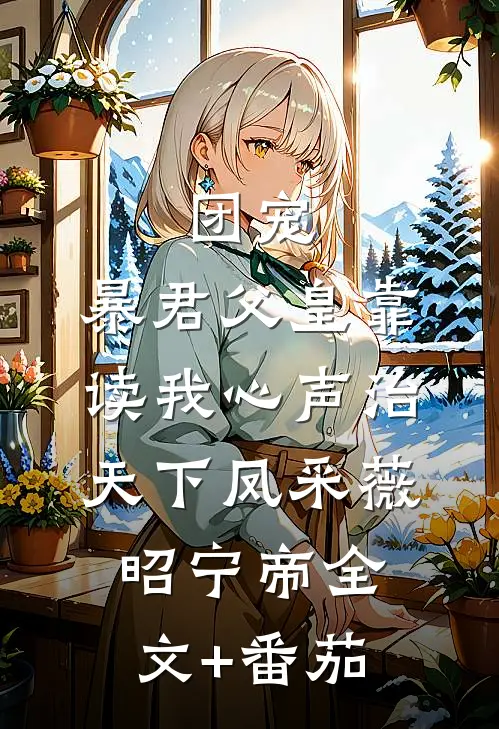 团宠：暴君父皇靠读我心声治天下凤采薇昭宁帝全文+番茄