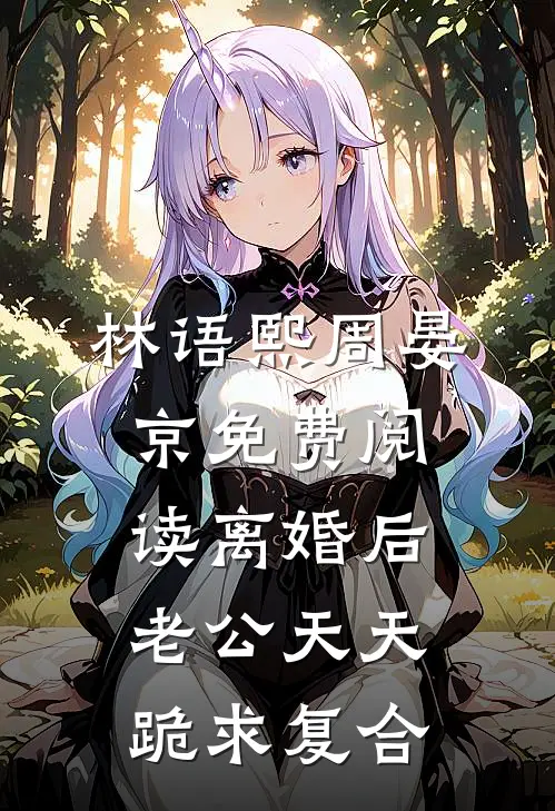 林语熙周晏京免费阅读离婚后,老公天天跪求复合