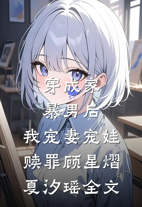穿成家暴男后，我宠妻宠娃赎罪顾星熠夏汐瑶全文