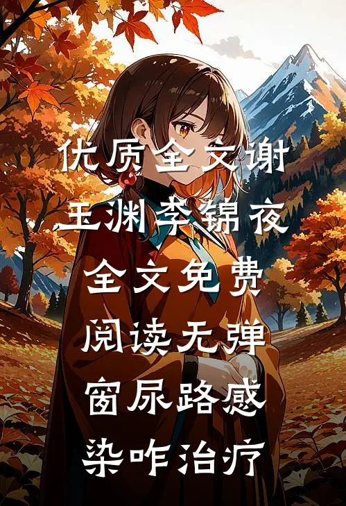 优质全文谢玉渊李锦夜全文免费阅读无弹窗尿路感染咋治疗