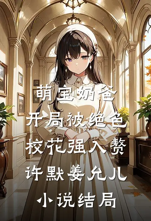 萌宝奶爸：开局被绝色校花强入赘许默姜允儿小说结局