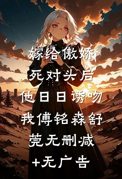 嫁给傲娇死对头后，他日日诱吻我傅铭森舒莞无删减+无广告