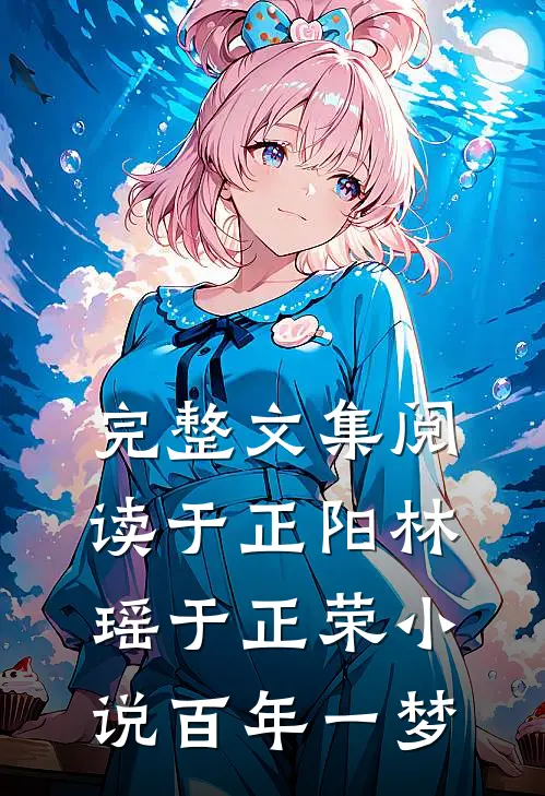 完整文集阅读于正阳林瑶于正荣小说百年一梦