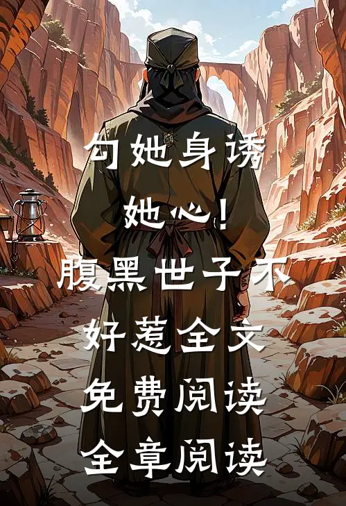 勾她身诱她心!腹黑世子不好惹全文免费阅读全章阅读
