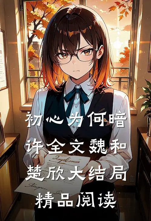 初心为何暗许全文魏和楚欣大结局精品阅读