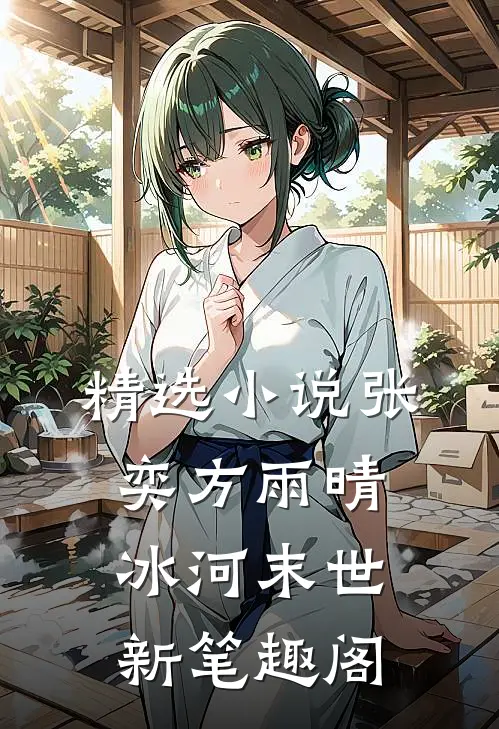 精选小说张奕方雨晴冰河末世新笔趣阁