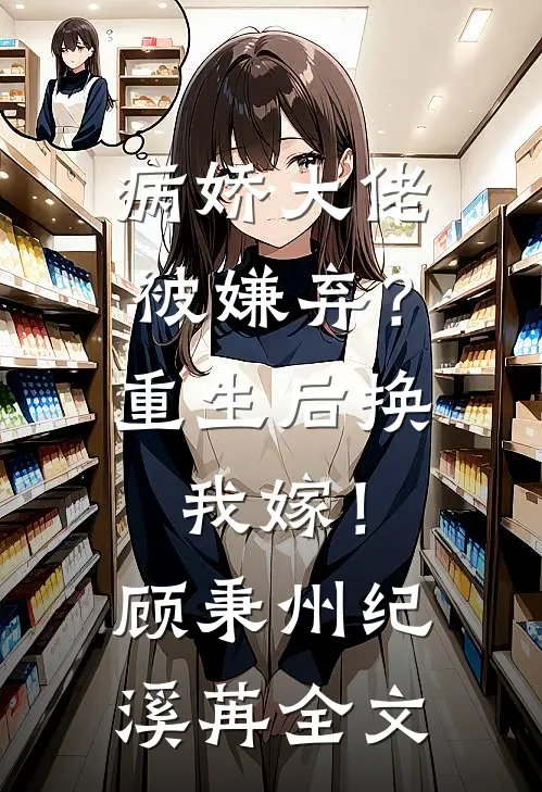 病娇大佬被嫌弃？重生后换我嫁！顾秉州纪溪苒全文