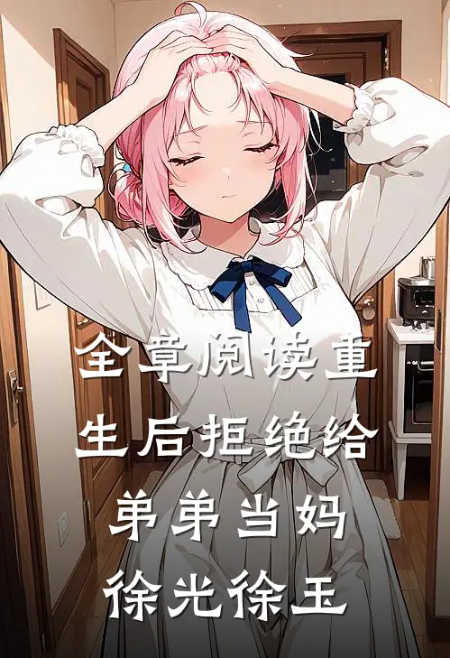 全章阅读重生后拒绝给弟弟当妈徐光徐玉