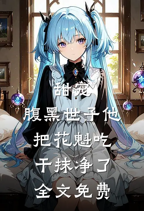 甜宠：腹黑世子他把花魁吃干抹净了全文免费